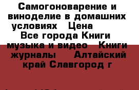 Самогоноварение и виноделие в домашних условиях › Цена ­ 200 - Все города Книги, музыка и видео » Книги, журналы   . Алтайский край,Славгород г.